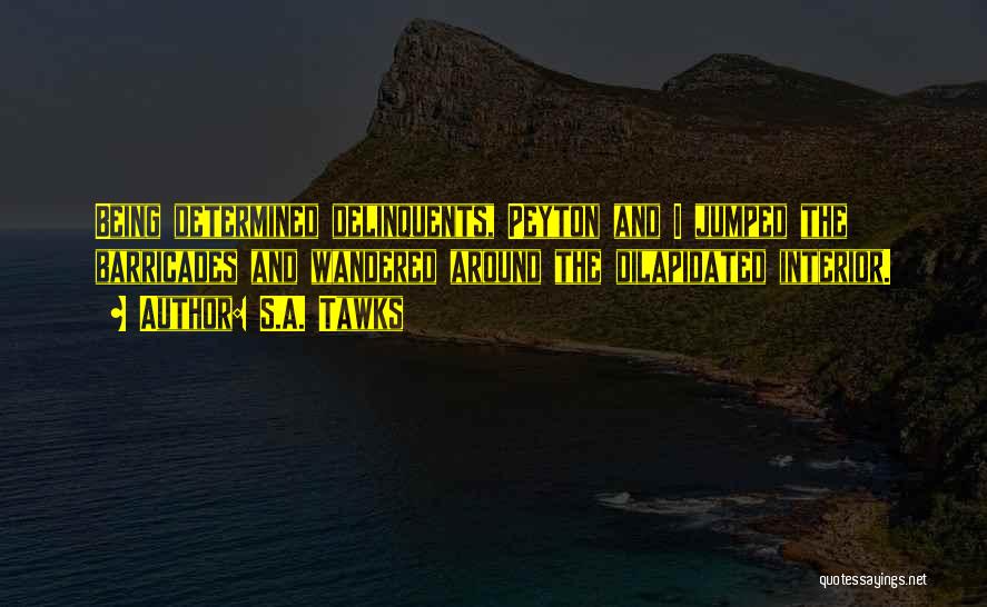 S.A. Tawks Quotes: Being Determined Delinquents, Peyton And I Jumped The Barricades And Wandered Around The Dilapidated Interior.