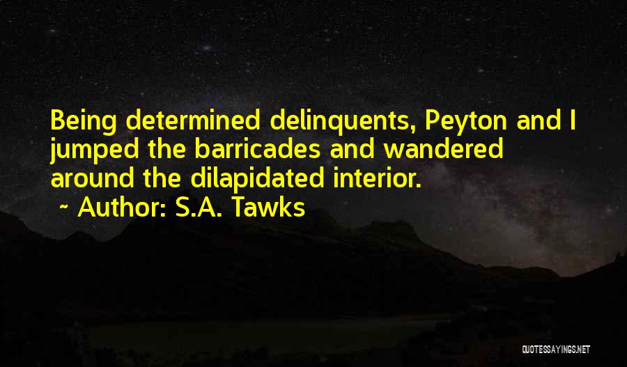 S.A. Tawks Quotes: Being Determined Delinquents, Peyton And I Jumped The Barricades And Wandered Around The Dilapidated Interior.