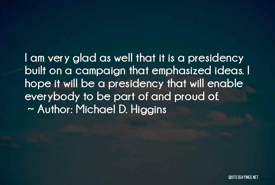 Michael D. Higgins Quotes: I Am Very Glad As Well That It Is A Presidency Built On A Campaign That Emphasized Ideas. I Hope