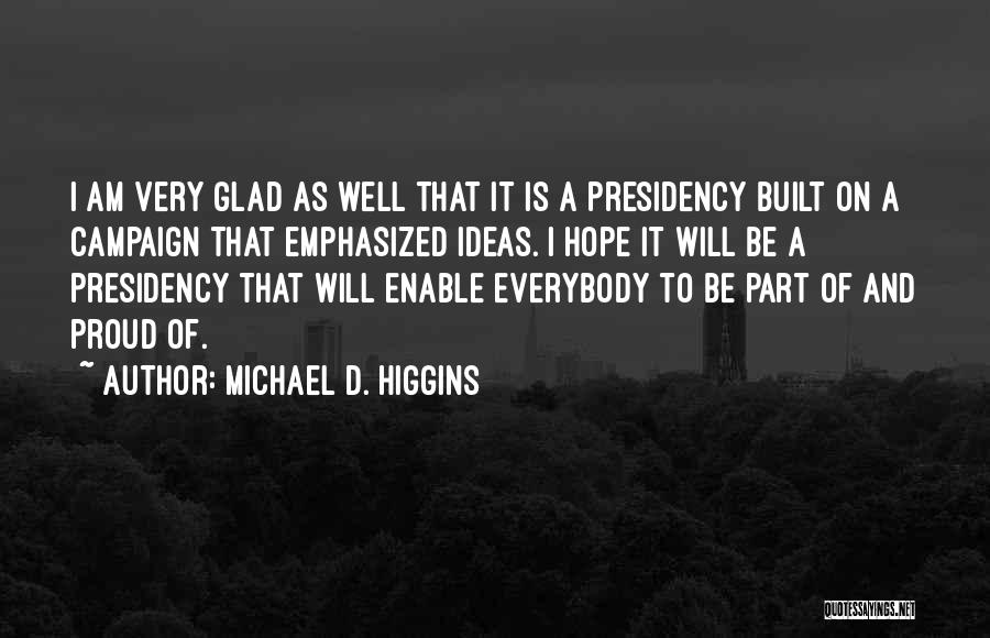 Michael D. Higgins Quotes: I Am Very Glad As Well That It Is A Presidency Built On A Campaign That Emphasized Ideas. I Hope