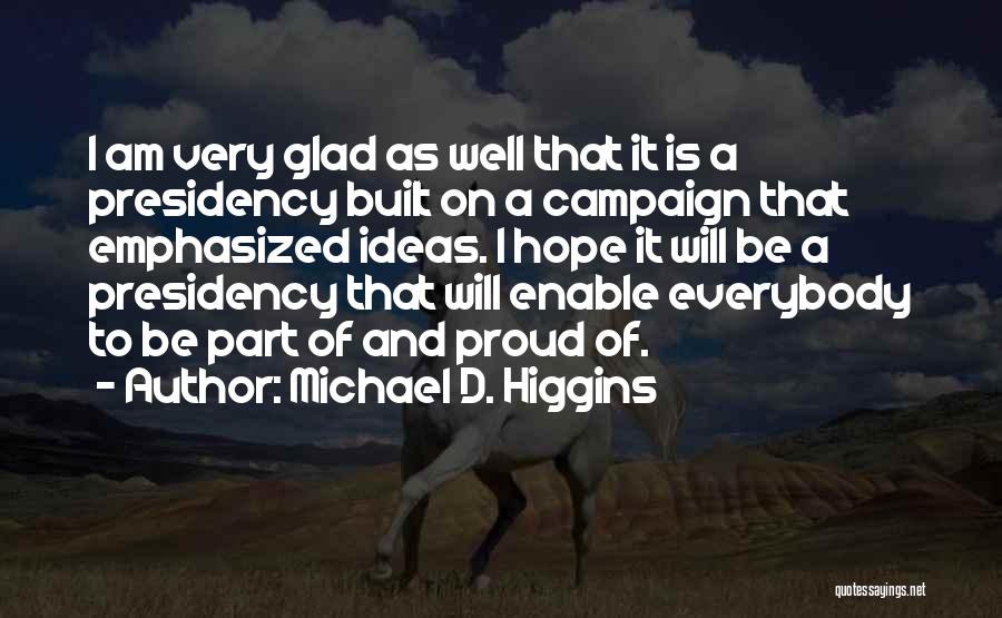 Michael D. Higgins Quotes: I Am Very Glad As Well That It Is A Presidency Built On A Campaign That Emphasized Ideas. I Hope