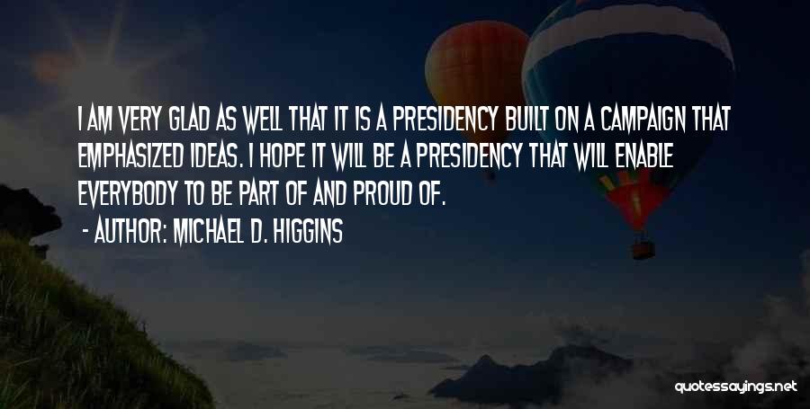Michael D. Higgins Quotes: I Am Very Glad As Well That It Is A Presidency Built On A Campaign That Emphasized Ideas. I Hope