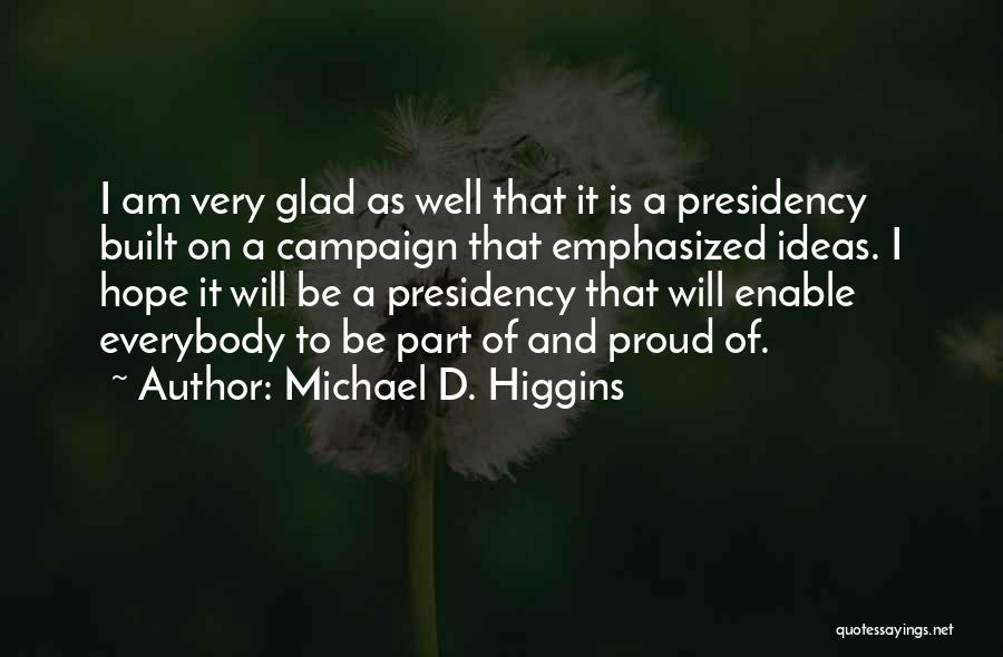Michael D. Higgins Quotes: I Am Very Glad As Well That It Is A Presidency Built On A Campaign That Emphasized Ideas. I Hope