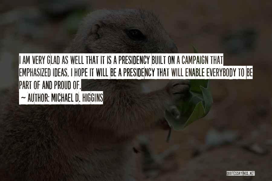 Michael D. Higgins Quotes: I Am Very Glad As Well That It Is A Presidency Built On A Campaign That Emphasized Ideas. I Hope