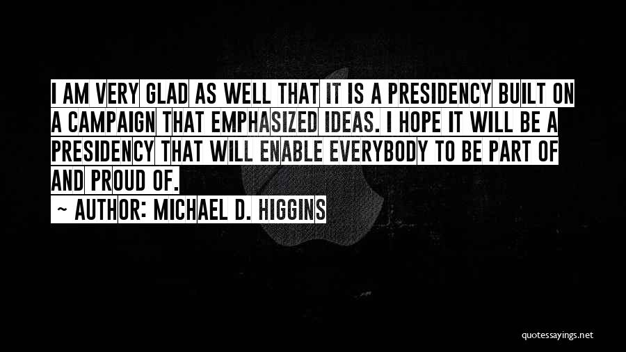 Michael D. Higgins Quotes: I Am Very Glad As Well That It Is A Presidency Built On A Campaign That Emphasized Ideas. I Hope