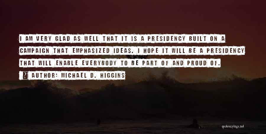 Michael D. Higgins Quotes: I Am Very Glad As Well That It Is A Presidency Built On A Campaign That Emphasized Ideas. I Hope