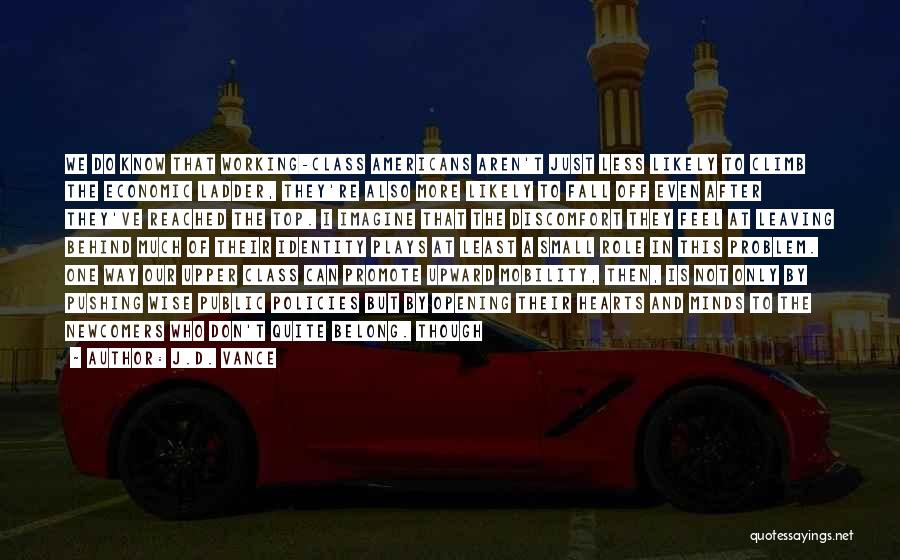 J.D. Vance Quotes: We Do Know That Working-class Americans Aren't Just Less Likely To Climb The Economic Ladder, They're Also More Likely To