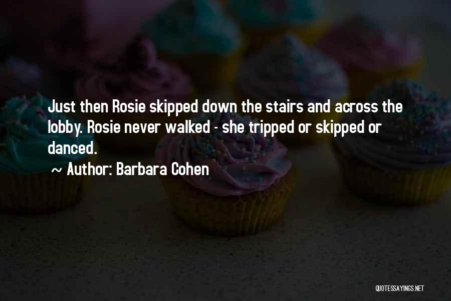 Barbara Cohen Quotes: Just Then Rosie Skipped Down The Stairs And Across The Lobby. Rosie Never Walked - She Tripped Or Skipped Or