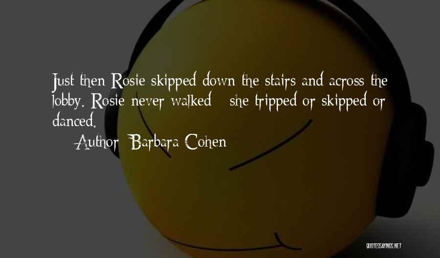 Barbara Cohen Quotes: Just Then Rosie Skipped Down The Stairs And Across The Lobby. Rosie Never Walked - She Tripped Or Skipped Or