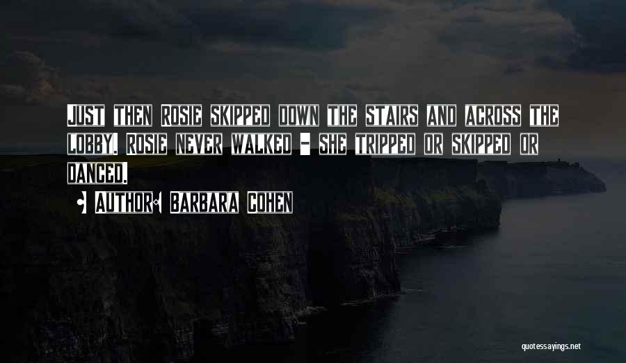 Barbara Cohen Quotes: Just Then Rosie Skipped Down The Stairs And Across The Lobby. Rosie Never Walked - She Tripped Or Skipped Or