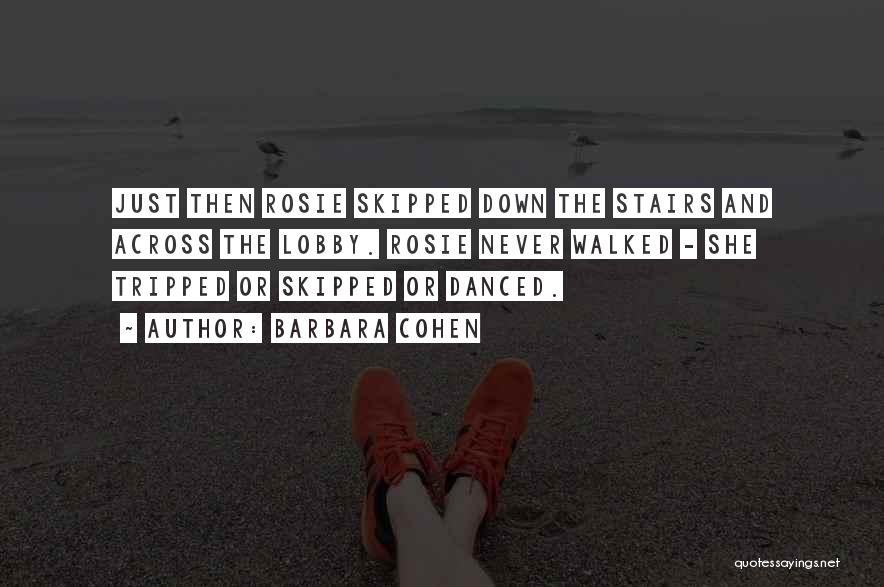 Barbara Cohen Quotes: Just Then Rosie Skipped Down The Stairs And Across The Lobby. Rosie Never Walked - She Tripped Or Skipped Or