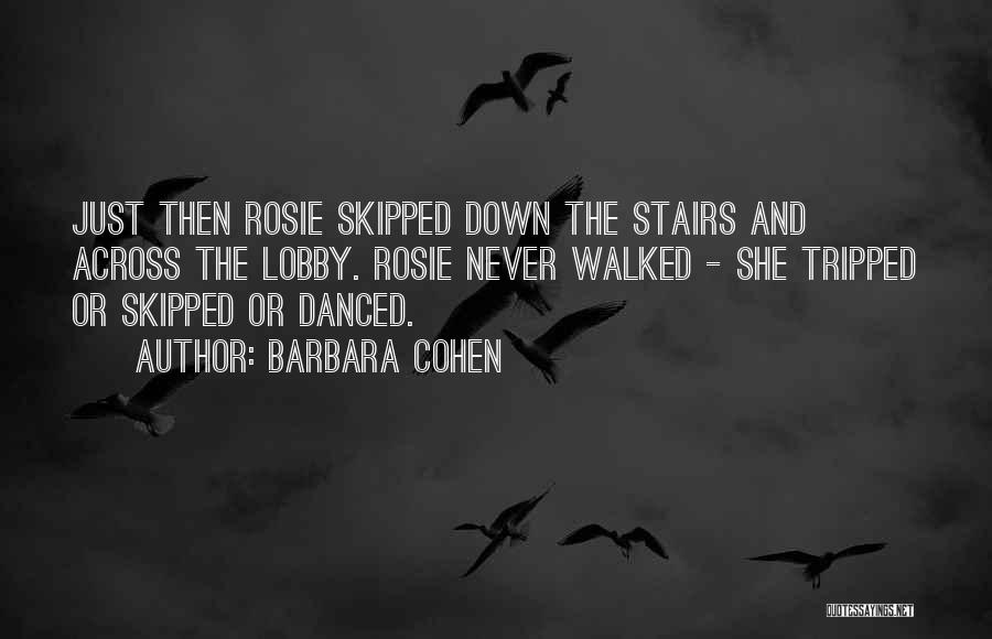 Barbara Cohen Quotes: Just Then Rosie Skipped Down The Stairs And Across The Lobby. Rosie Never Walked - She Tripped Or Skipped Or