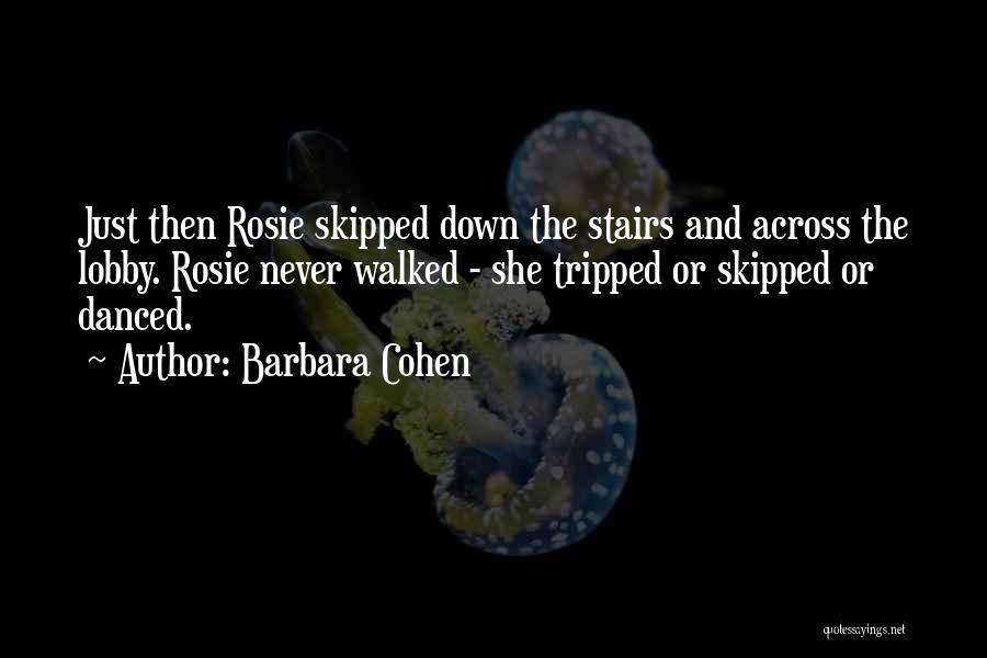 Barbara Cohen Quotes: Just Then Rosie Skipped Down The Stairs And Across The Lobby. Rosie Never Walked - She Tripped Or Skipped Or