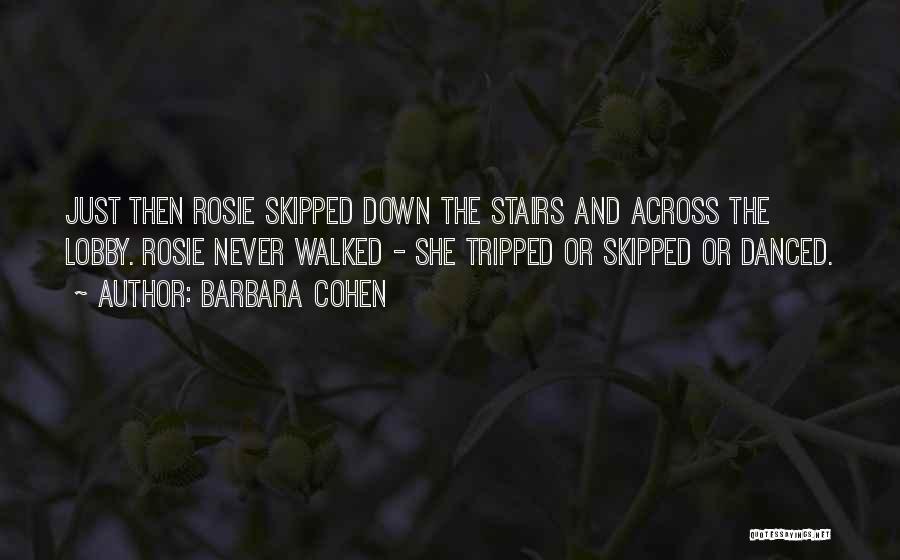 Barbara Cohen Quotes: Just Then Rosie Skipped Down The Stairs And Across The Lobby. Rosie Never Walked - She Tripped Or Skipped Or