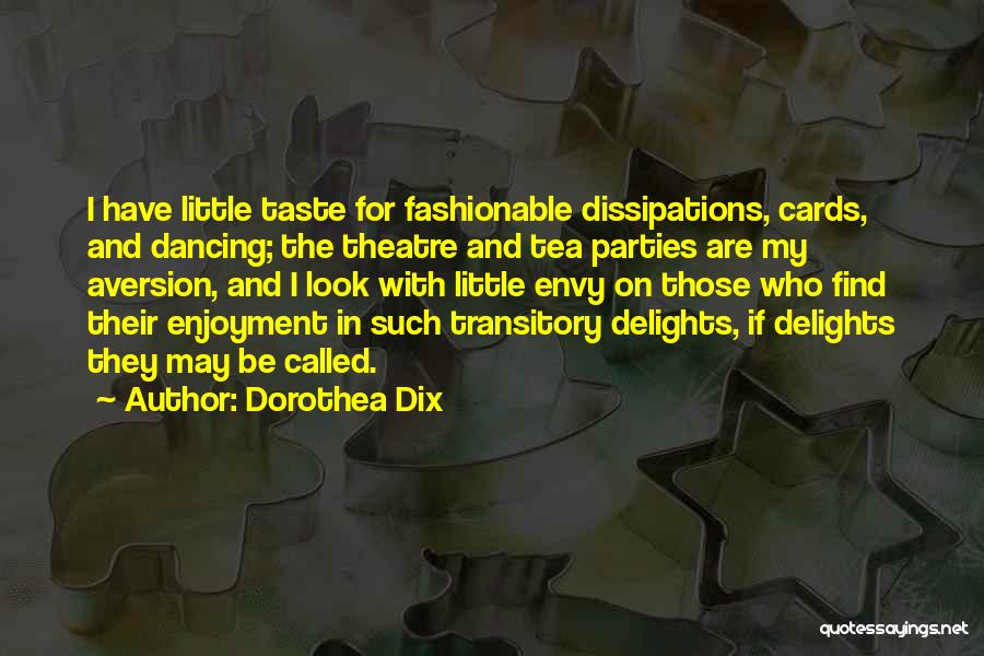 Dorothea Dix Quotes: I Have Little Taste For Fashionable Dissipations, Cards, And Dancing; The Theatre And Tea Parties Are My Aversion, And I