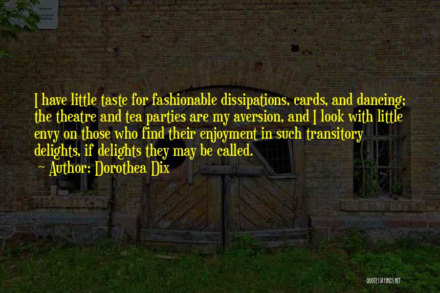 Dorothea Dix Quotes: I Have Little Taste For Fashionable Dissipations, Cards, And Dancing; The Theatre And Tea Parties Are My Aversion, And I