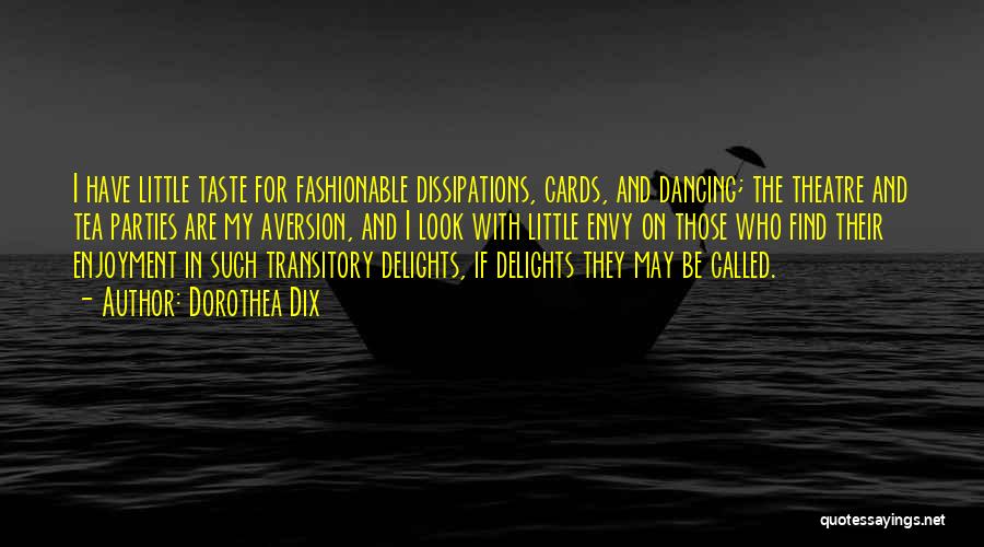 Dorothea Dix Quotes: I Have Little Taste For Fashionable Dissipations, Cards, And Dancing; The Theatre And Tea Parties Are My Aversion, And I