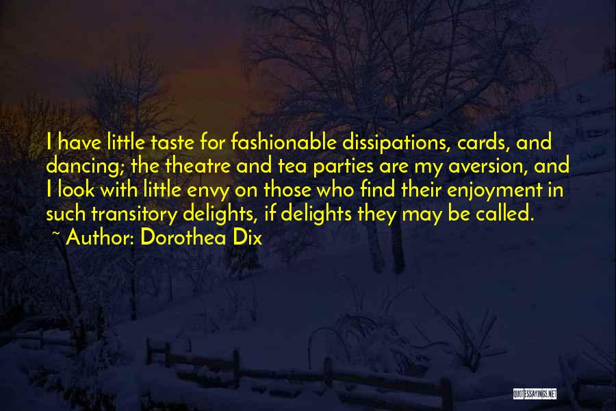 Dorothea Dix Quotes: I Have Little Taste For Fashionable Dissipations, Cards, And Dancing; The Theatre And Tea Parties Are My Aversion, And I