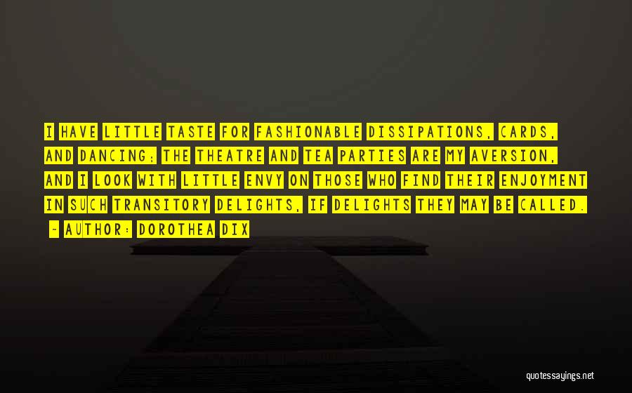 Dorothea Dix Quotes: I Have Little Taste For Fashionable Dissipations, Cards, And Dancing; The Theatre And Tea Parties Are My Aversion, And I