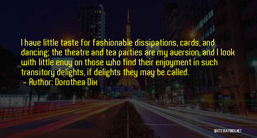 Dorothea Dix Quotes: I Have Little Taste For Fashionable Dissipations, Cards, And Dancing; The Theatre And Tea Parties Are My Aversion, And I