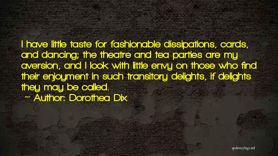 Dorothea Dix Quotes: I Have Little Taste For Fashionable Dissipations, Cards, And Dancing; The Theatre And Tea Parties Are My Aversion, And I
