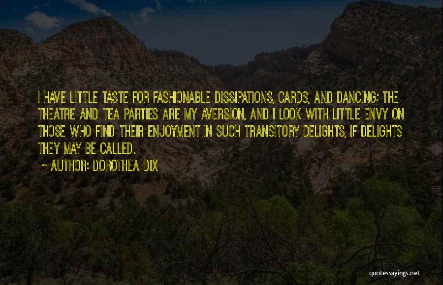 Dorothea Dix Quotes: I Have Little Taste For Fashionable Dissipations, Cards, And Dancing; The Theatre And Tea Parties Are My Aversion, And I