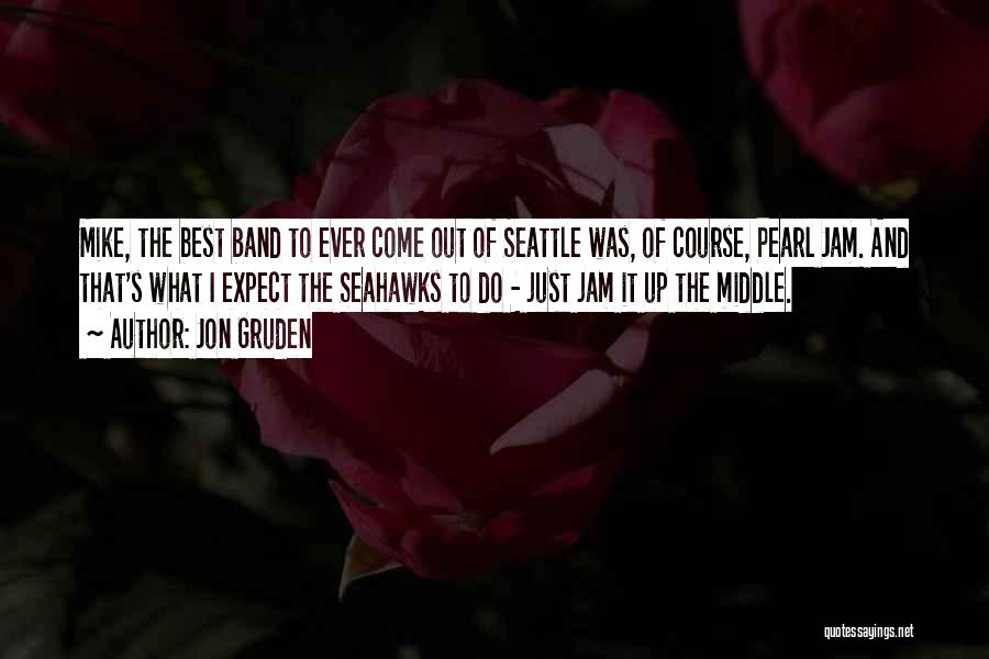 Jon Gruden Quotes: Mike, The Best Band To Ever Come Out Of Seattle Was, Of Course, Pearl Jam. And That's What I Expect