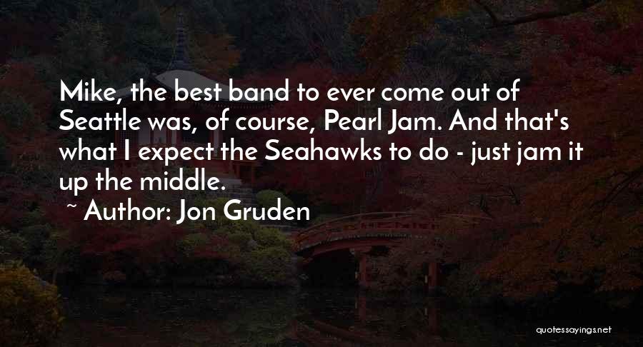 Jon Gruden Quotes: Mike, The Best Band To Ever Come Out Of Seattle Was, Of Course, Pearl Jam. And That's What I Expect