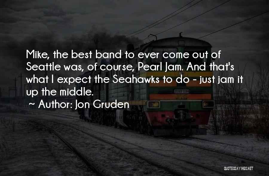 Jon Gruden Quotes: Mike, The Best Band To Ever Come Out Of Seattle Was, Of Course, Pearl Jam. And That's What I Expect