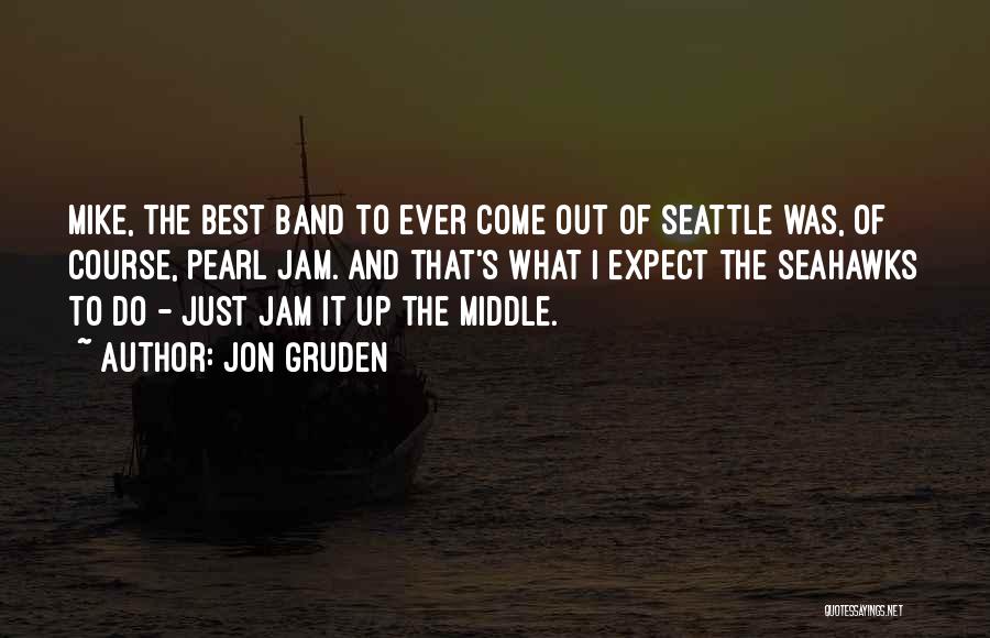 Jon Gruden Quotes: Mike, The Best Band To Ever Come Out Of Seattle Was, Of Course, Pearl Jam. And That's What I Expect