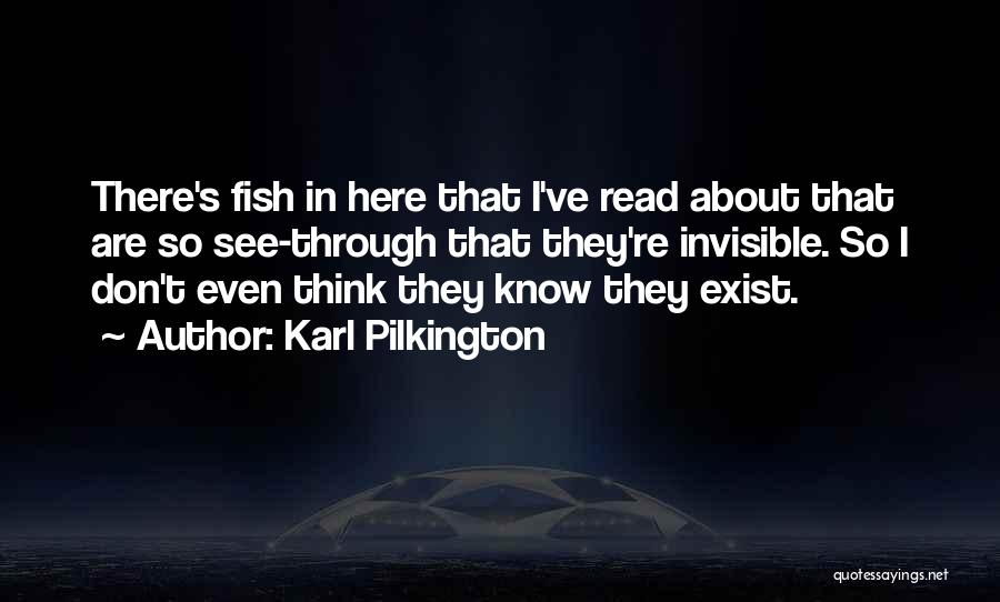 Karl Pilkington Quotes: There's Fish In Here That I've Read About That Are So See-through That They're Invisible. So I Don't Even Think