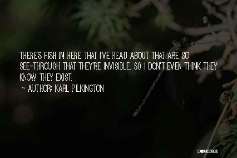 Karl Pilkington Quotes: There's Fish In Here That I've Read About That Are So See-through That They're Invisible. So I Don't Even Think