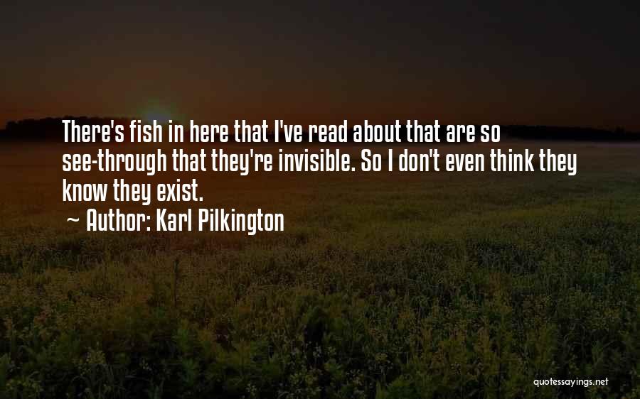 Karl Pilkington Quotes: There's Fish In Here That I've Read About That Are So See-through That They're Invisible. So I Don't Even Think