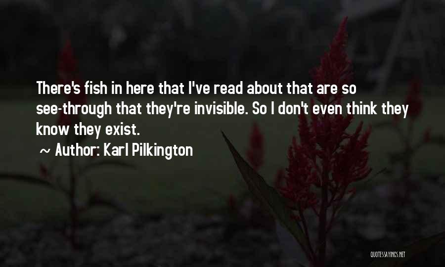 Karl Pilkington Quotes: There's Fish In Here That I've Read About That Are So See-through That They're Invisible. So I Don't Even Think