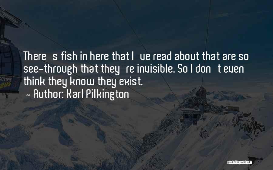 Karl Pilkington Quotes: There's Fish In Here That I've Read About That Are So See-through That They're Invisible. So I Don't Even Think