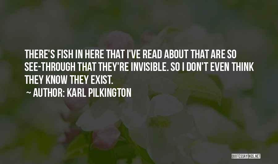 Karl Pilkington Quotes: There's Fish In Here That I've Read About That Are So See-through That They're Invisible. So I Don't Even Think