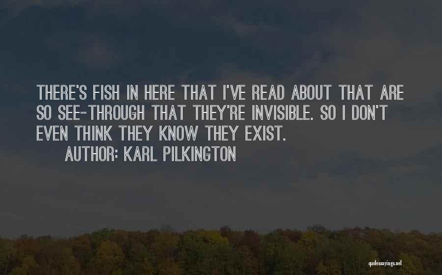 Karl Pilkington Quotes: There's Fish In Here That I've Read About That Are So See-through That They're Invisible. So I Don't Even Think