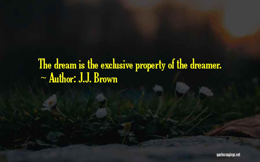 J.J. Brown Quotes: The Dream Is The Exclusive Property Of The Dreamer.