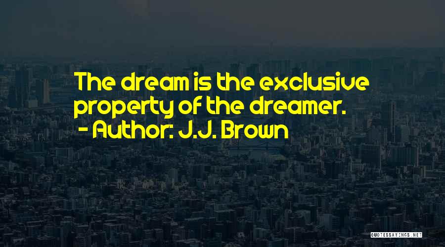J.J. Brown Quotes: The Dream Is The Exclusive Property Of The Dreamer.