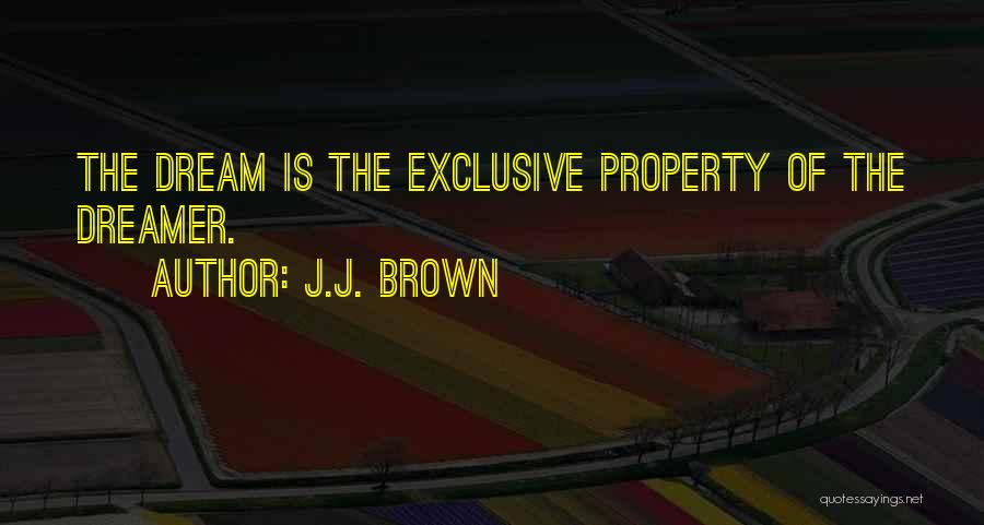 J.J. Brown Quotes: The Dream Is The Exclusive Property Of The Dreamer.