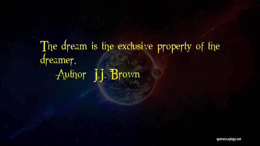 J.J. Brown Quotes: The Dream Is The Exclusive Property Of The Dreamer.
