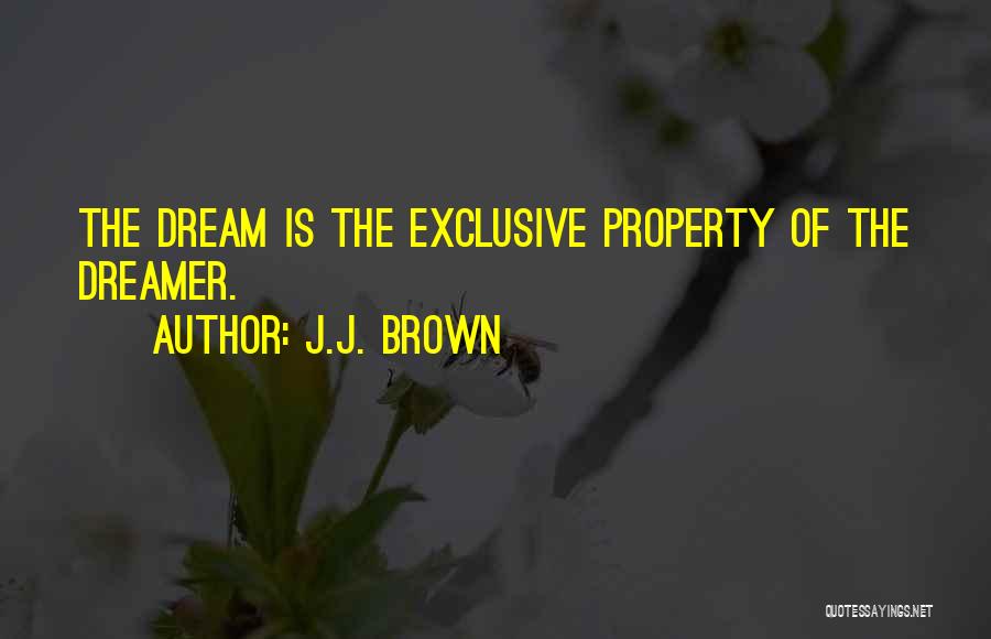 J.J. Brown Quotes: The Dream Is The Exclusive Property Of The Dreamer.