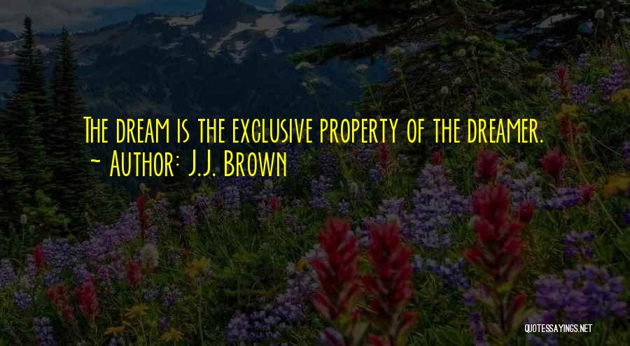 J.J. Brown Quotes: The Dream Is The Exclusive Property Of The Dreamer.