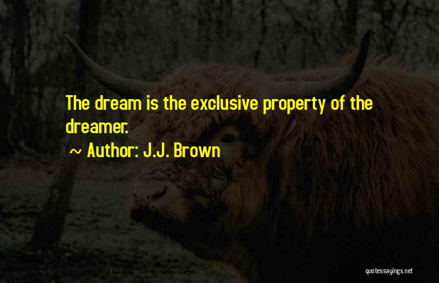 J.J. Brown Quotes: The Dream Is The Exclusive Property Of The Dreamer.