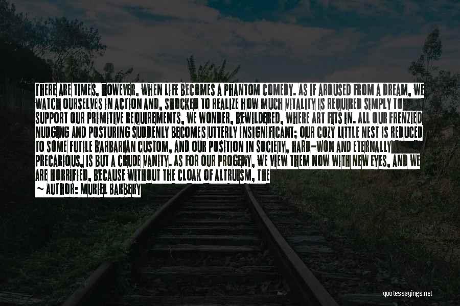 Muriel Barbery Quotes: There Are Times, However, When Life Becomes A Phantom Comedy. As If Aroused From A Dream, We Watch Ourselves In