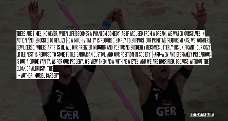 Muriel Barbery Quotes: There Are Times, However, When Life Becomes A Phantom Comedy. As If Aroused From A Dream, We Watch Ourselves In