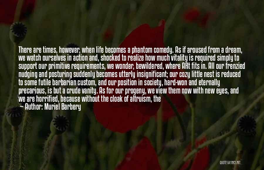 Muriel Barbery Quotes: There Are Times, However, When Life Becomes A Phantom Comedy. As If Aroused From A Dream, We Watch Ourselves In