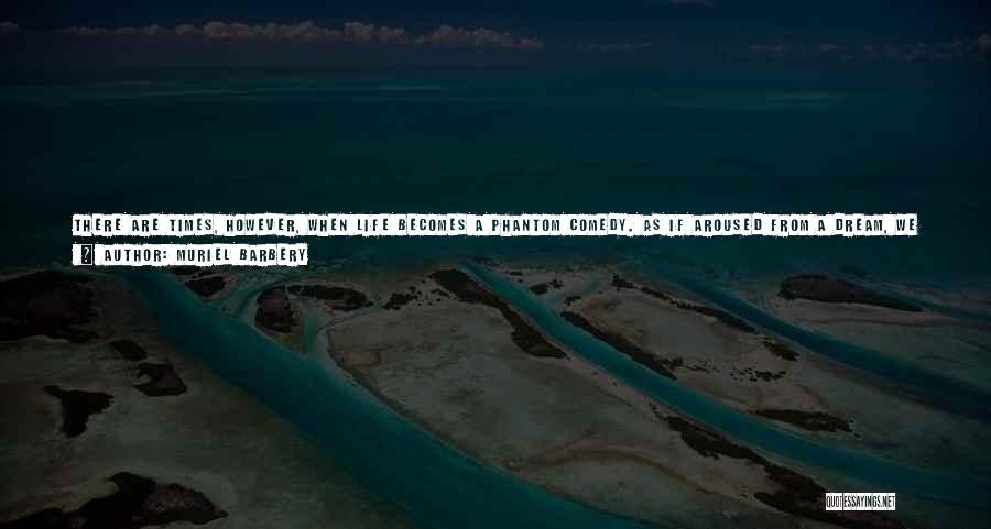 Muriel Barbery Quotes: There Are Times, However, When Life Becomes A Phantom Comedy. As If Aroused From A Dream, We Watch Ourselves In