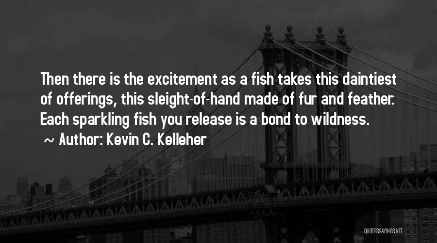 Kevin C. Kelleher Quotes: Then There Is The Excitement As A Fish Takes This Daintiest Of Offerings, This Sleight-of-hand Made Of Fur And Feather.