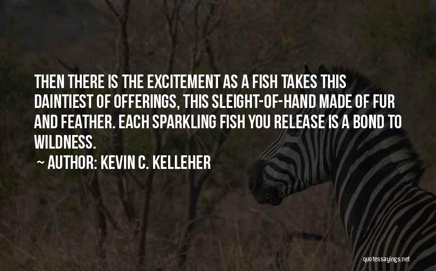 Kevin C. Kelleher Quotes: Then There Is The Excitement As A Fish Takes This Daintiest Of Offerings, This Sleight-of-hand Made Of Fur And Feather.